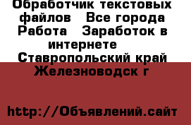 Обработчик текстовых файлов - Все города Работа » Заработок в интернете   . Ставропольский край,Железноводск г.